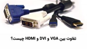 تفاوت بین VGA و DVI و HDMI چیست؟