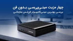 چهار مزیت مینی پی سی بدون فن | بررسی بهترین مینی کامپیوتر فن لس سازمانی