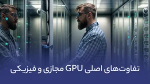 تفاوت‌های اصلی GPU مجازی و فیزیکی