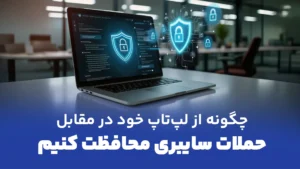 چگونه از لپ‌تاپ‌های خود در برابر حملات سایبری محافظت کنیم؟ نکات و توصیه‌های امنیتی