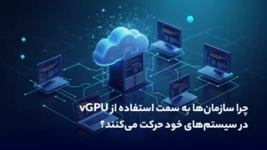 چرا سازمان‌ها به سمت استفاده از vGPU در سیستم‌های خود حرکت می‌کنند؟