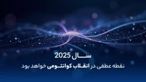 سال 2025 نقطه عطفی در انقلاب کوانتومی خواهد بود
