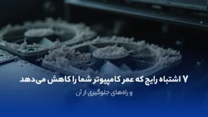 ۷ اشتباه رایج که عمر کامپیوتر شما را کاهش می‌دهد (و راه‌های جلوگیری از آن)