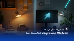 ۵ نشانه‌ای که نشان می‌دهد زمان ارتقاء مینی کامپیوتر شما رسیده است