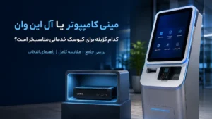 مینی کامپیوتر یا آل این وان کدام گزینه برای انواع کیوسک‌های ارائه خدمات بهتر است؟