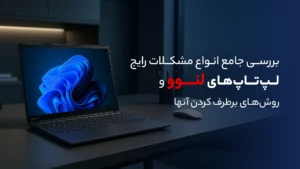 بررسی جامع انواع مشکلات رایج لپ تاپ های لنوو و روش‌های تعمیر آن‌ها