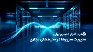 ۵ نرم افزار کلیدی برای مدیریت سرورها در محیط‌های مجازی