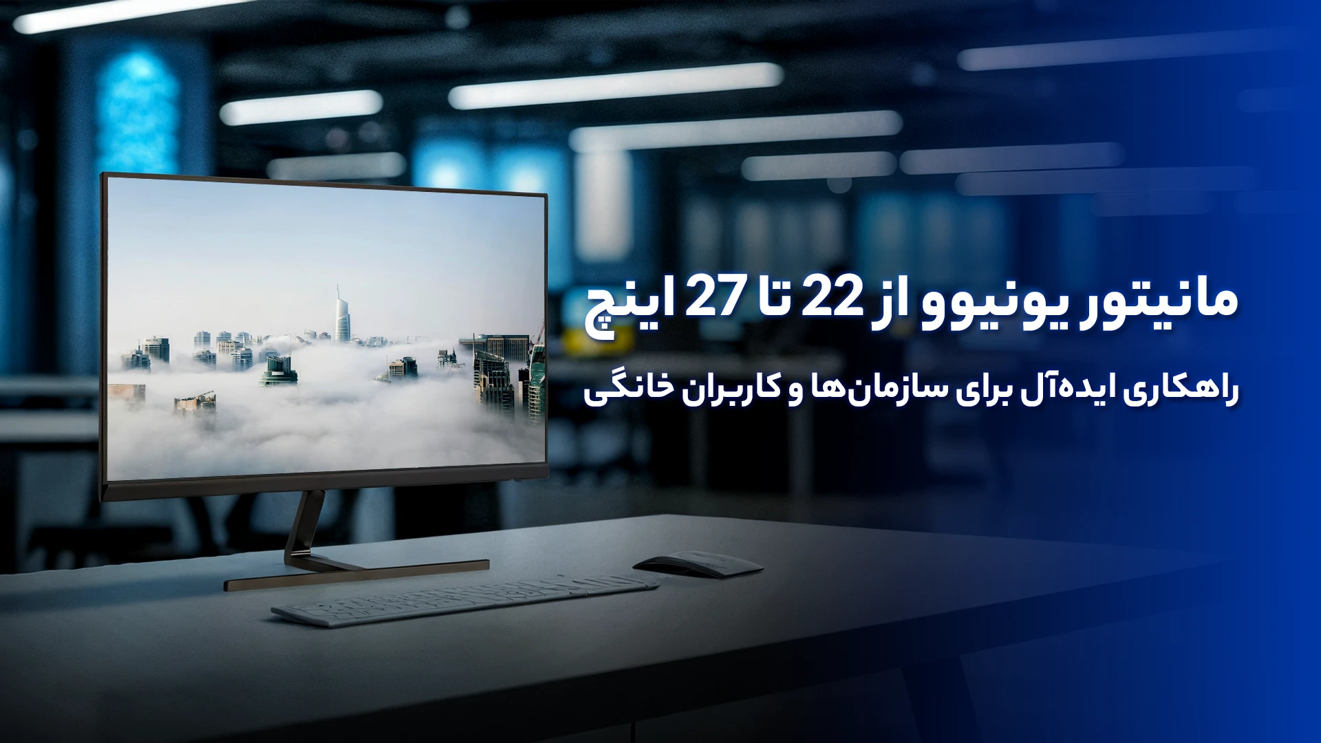 مانیتور یونیوو از 22 تا 27 اینچ | راهکاری ایده‌آل برای سازمان‌ها و کاربران خانگی