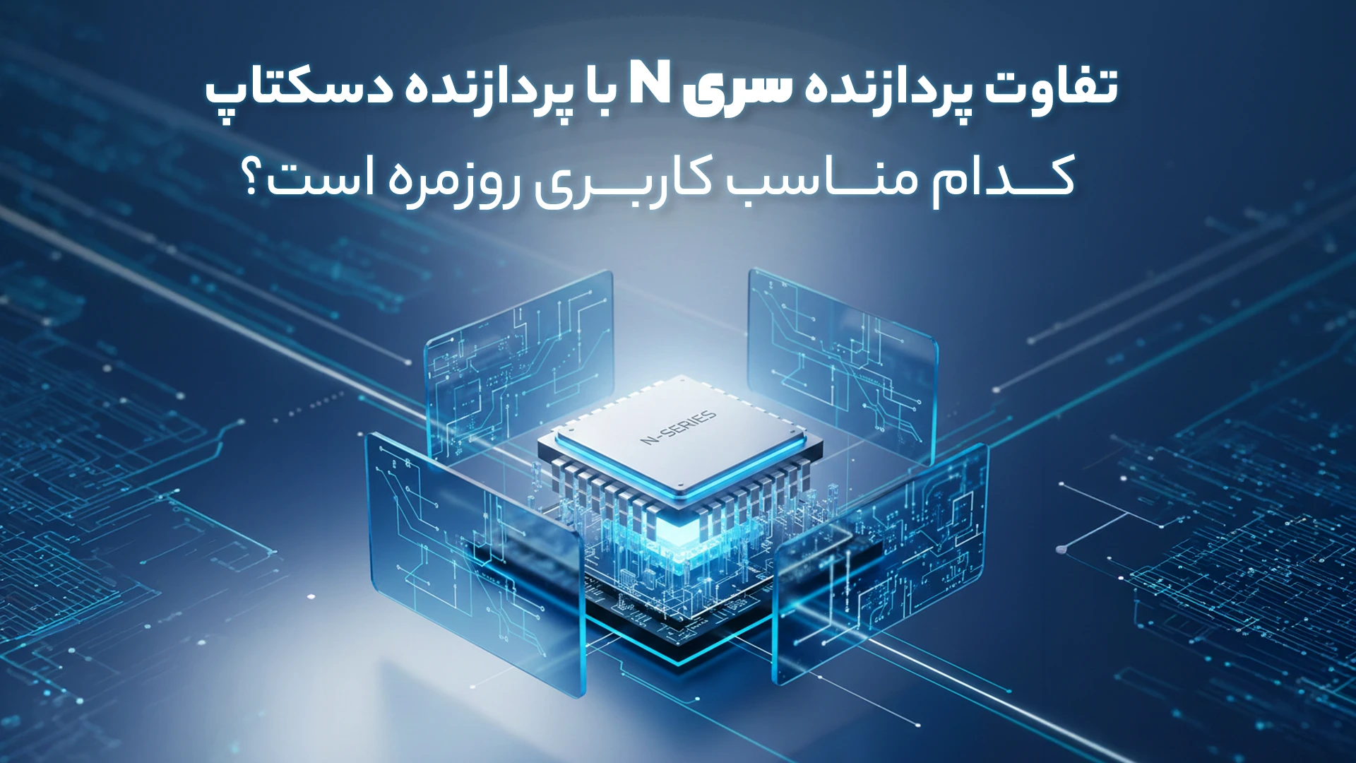 تفاوت پردازنده سری N با پردازنده دسکتاپ | کدام مناسب کاربری روزمره است؟