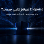 Endpoint غیرقابل‌تغییر چیست؟ مزایا، محدودیت‌ها و کاربرد آن در امنیت سازمانی