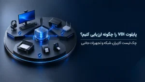 پایلوت VDI را چگونه ارزیابی کنیم؟ چک‌لیست کاربران، شبکه و تجهیزات جانبی